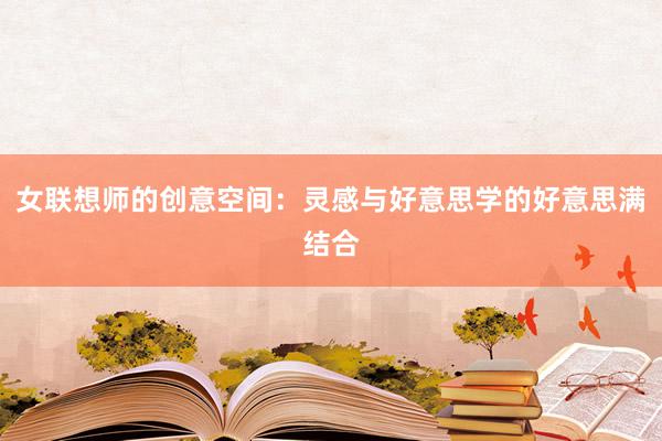 女联想师的创意空间：灵感与好意思学的好意思满结合