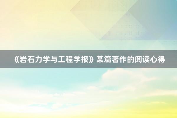 《岩石力学与工程学报》某篇著作的阅读心得