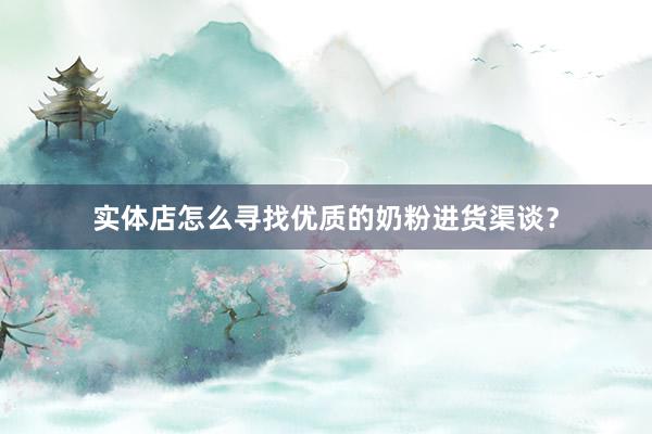 实体店怎么寻找优质的奶粉进货渠谈？