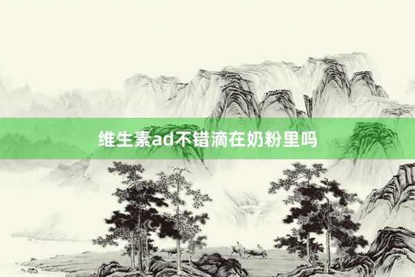 维生素ad不错滴在奶粉里吗